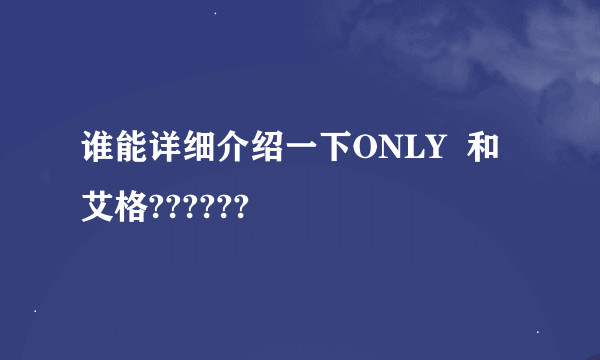 谁能详细介绍一下ONLY  和艾格??????