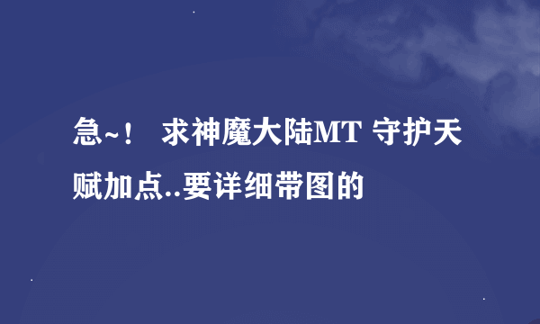 急~！ 求神魔大陆MT 守护天赋加点..要详细带图的