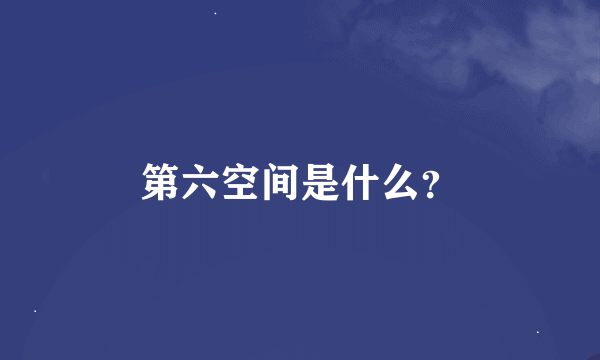 第六空间是什么？