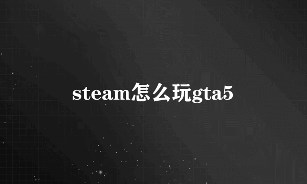 steam怎么玩gta5