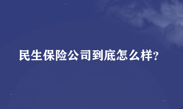 民生保险公司到底怎么样？