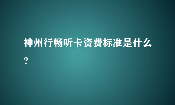 神州行畅听卡资费标准是什么？