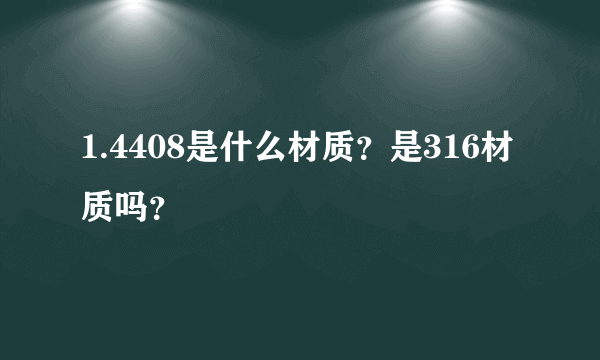 1.4408是什么材质？是316材质吗？