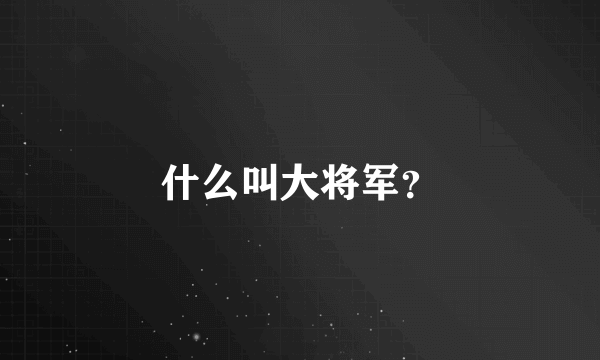 什么叫大将军？