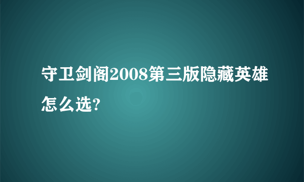 守卫剑阁2008第三版隐藏英雄怎么选?