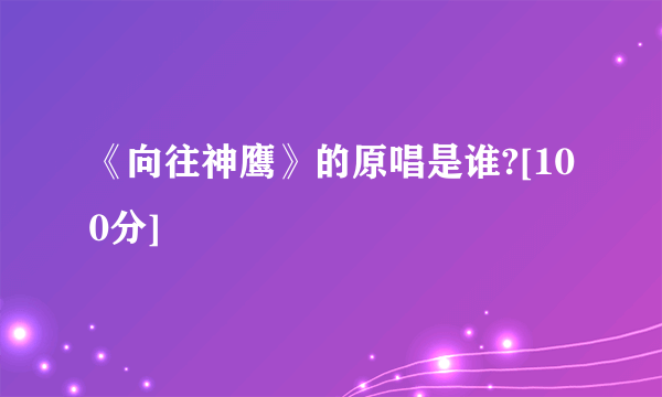 《向往神鹰》的原唱是谁?[100分]