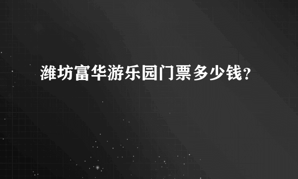 潍坊富华游乐园门票多少钱？