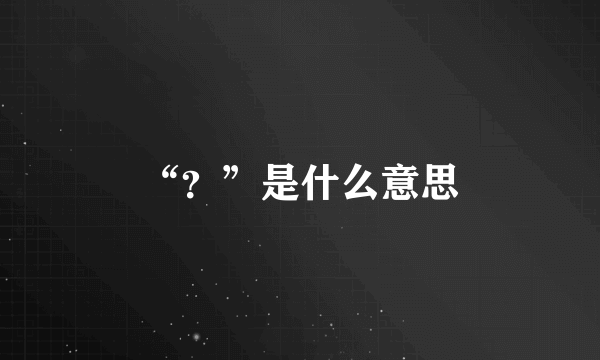 “？”是什么意思