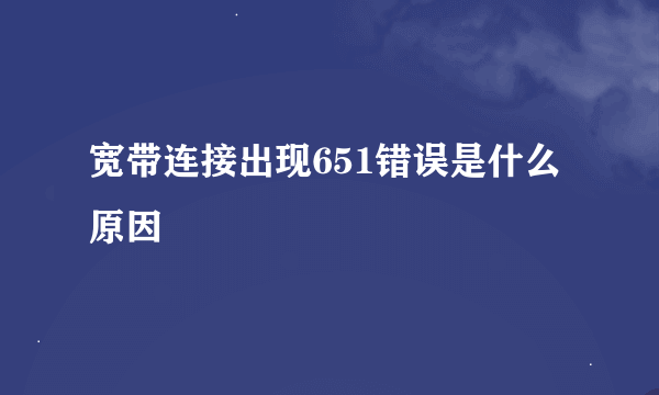 宽带连接出现651错误是什么原因