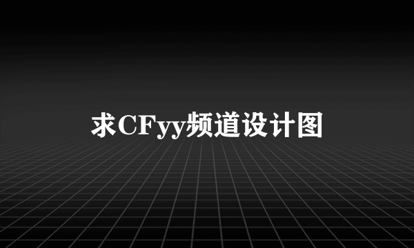 求CFyy频道设计图