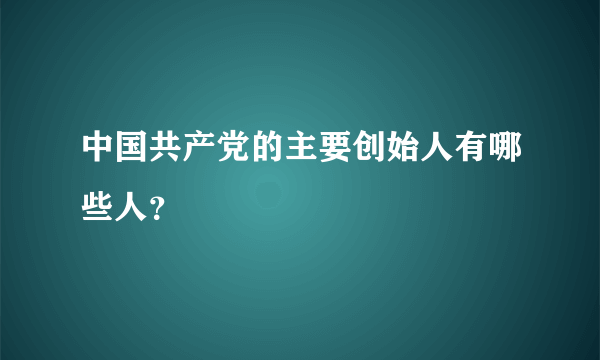 中国共产党的主要创始人有哪些人？