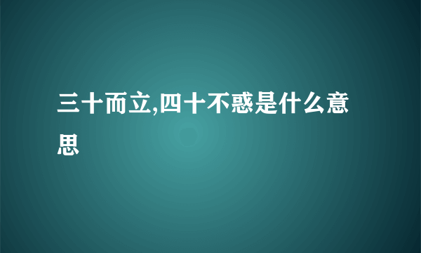 三十而立,四十不惑是什么意思