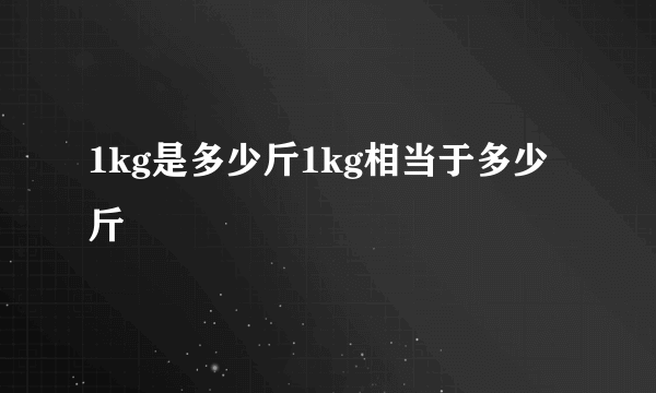 1kg是多少斤1kg相当于多少斤