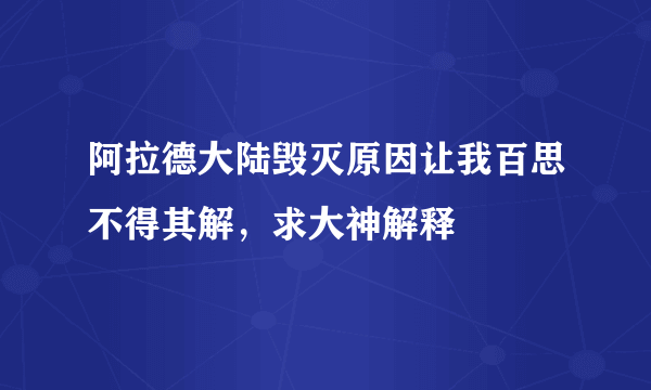 阿拉德大陆毁灭原因让我百思不得其解，求大神解释