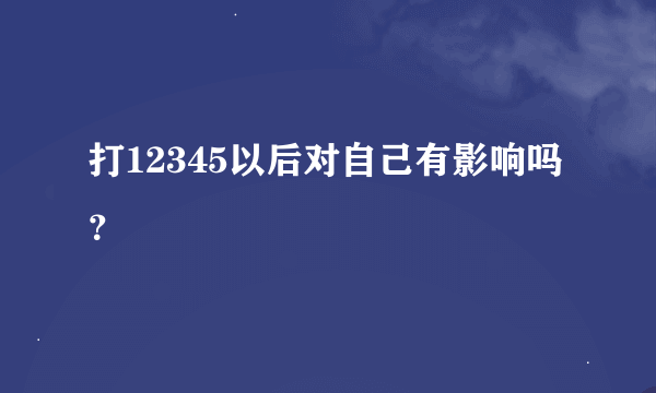 打12345以后对自己有影响吗？