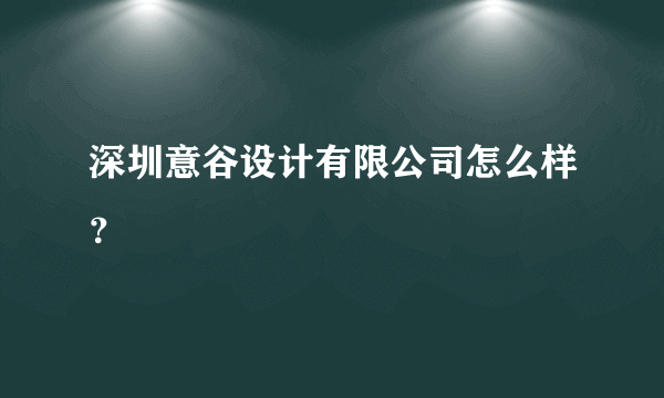 深圳意谷设计有限公司怎么样？