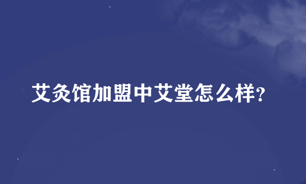 艾灸馆加盟中艾堂怎么样？