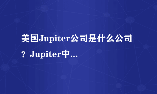 美国Jupiter公司是什么公司？Jupiter中文翻译是什么？