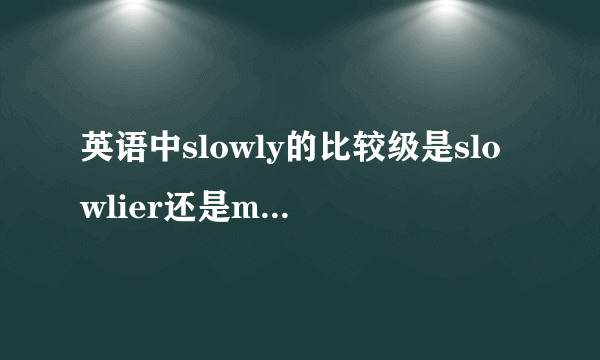 英语中slowly的比较级是slowlier还是more slowly