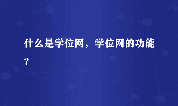 什么是学位网，学位网的功能？