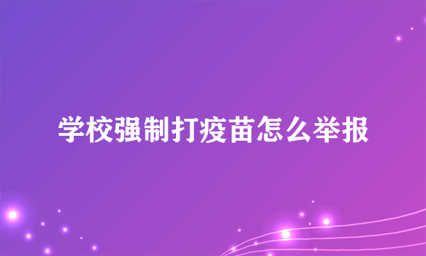 学校强制打疫苗怎么举报