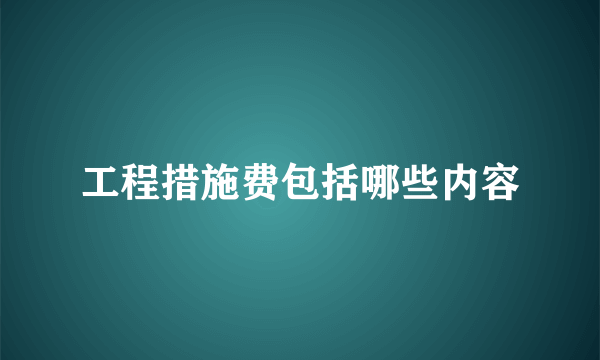 工程措施费包括哪些内容