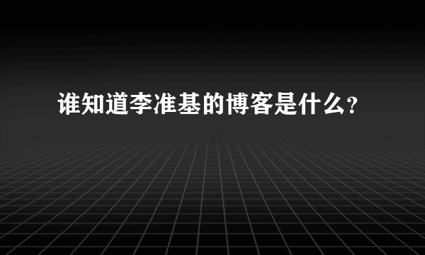 谁知道李准基的博客是什么？