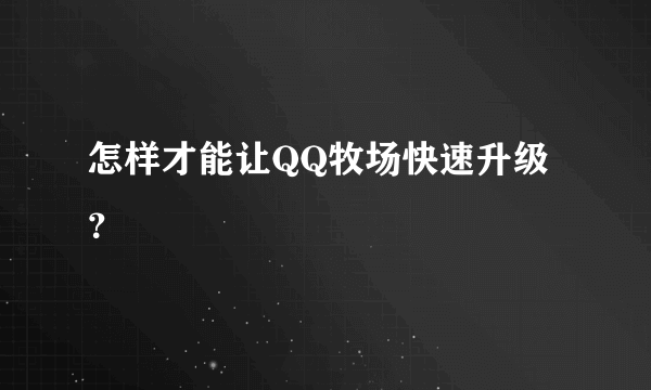 怎样才能让QQ牧场快速升级？