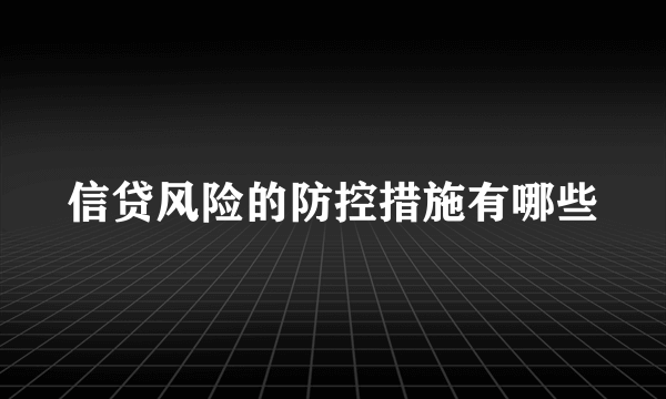 信贷风险的防控措施有哪些