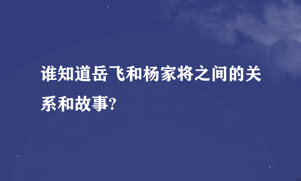 谁知道岳飞和杨家将之间的关系和故事?