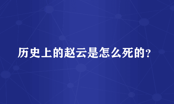 历史上的赵云是怎么死的？