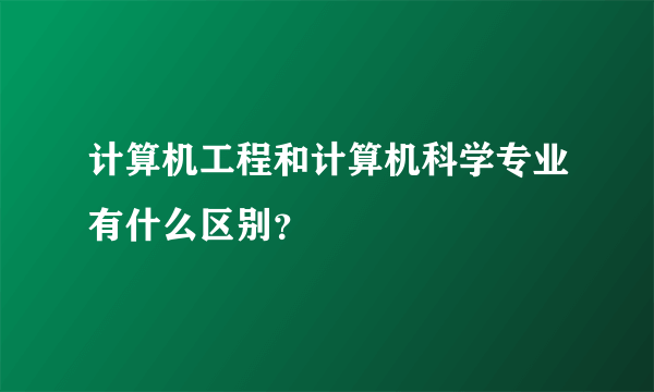 计算机工程和计算机科学专业有什么区别？