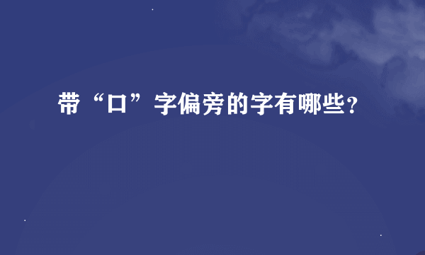 带“口”字偏旁的字有哪些？