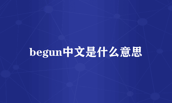 begun中文是什么意思