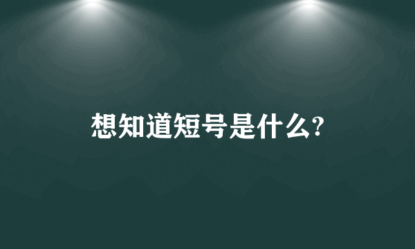 想知道短号是什么?