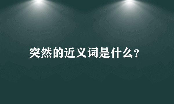 突然的近义词是什么？