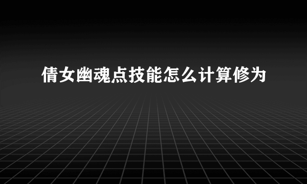 倩女幽魂点技能怎么计算修为