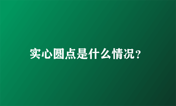 实心圆点是什么情况？