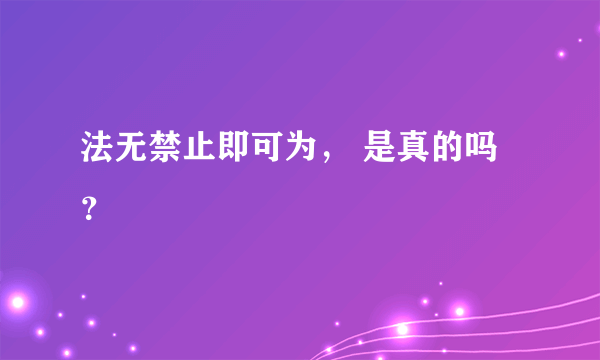 法无禁止即可为， 是真的吗？