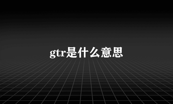 gtr是什么意思