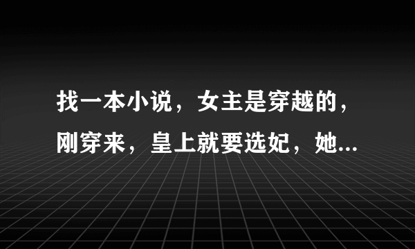 找一本小说，女主是穿越的，刚穿来，皇上就要选妃，她必须参加，然后她就用几种草药把自己的脸弄的很丑，