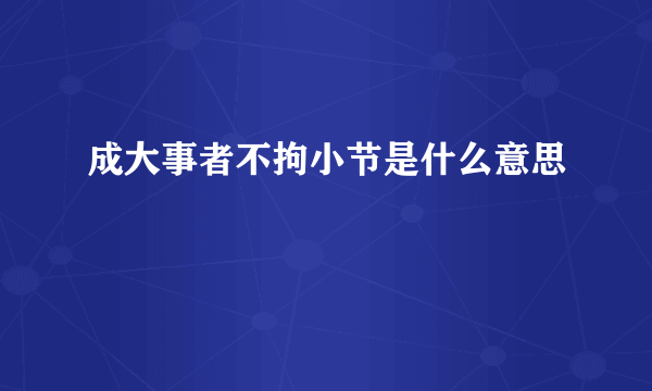 成大事者不拘小节是什么意思