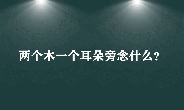 两个木一个耳朵旁念什么？