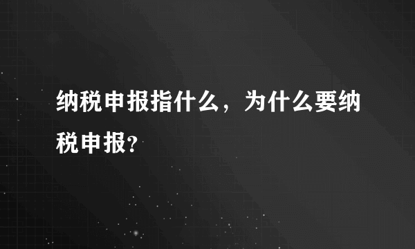 纳税申报指什么，为什么要纳税申报？