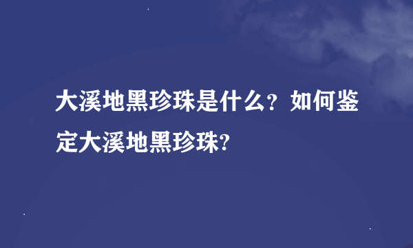 大溪地黑珍珠是什么？如何鉴定大溪地黑珍珠?