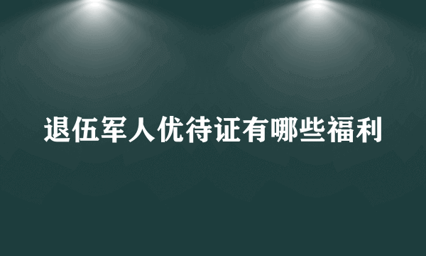 退伍军人优待证有哪些福利