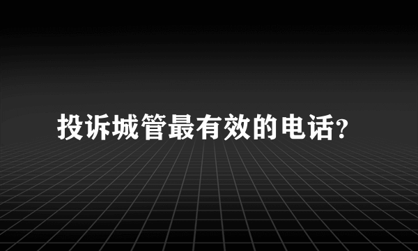 投诉城管最有效的电话？