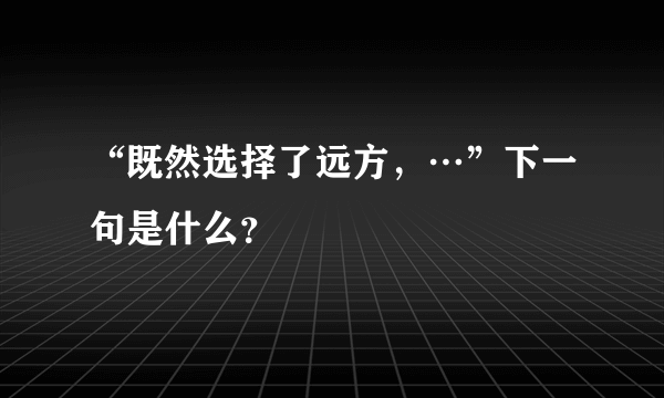 “既然选择了远方，…”下一句是什么？