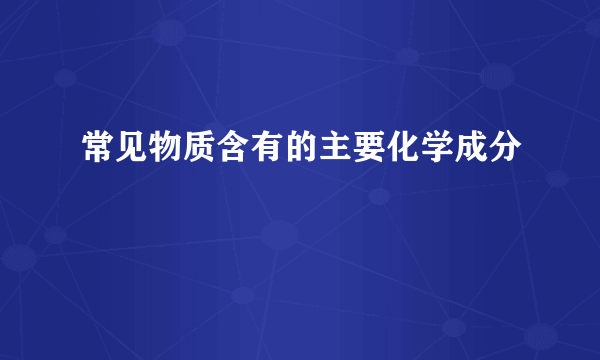 常见物质含有的主要化学成分