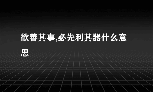 欲善其事,必先利其器什么意思